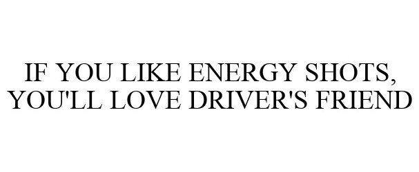  IF YOU LIKE ENERGY SHOTS, YOU'LL LOVE DRIVER'S FRIEND