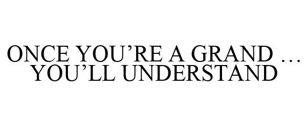 ONCE YOU'RE A GRAND ... YOU'LL UNDERSTAND