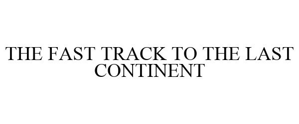  THE FAST TRACK TO THE LAST CONTINENT