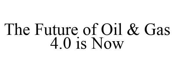  THE FUTURE OF OIL &amp; GAS 4.0 IS NOW