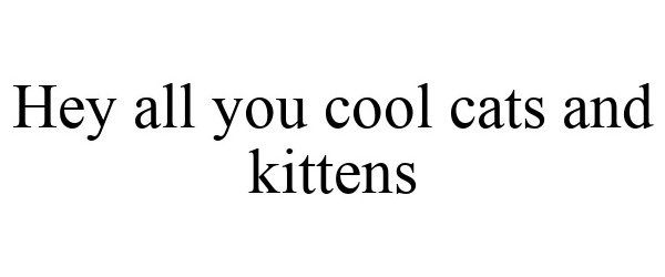  HEY ALL YOU COOL CATS AND KITTENS