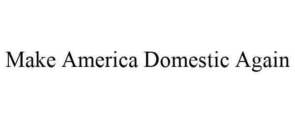 Trademark Logo MAKE AMERICA DOMESTIC AGAIN