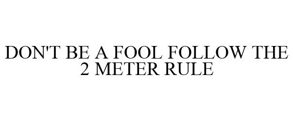  DON'T BE A FOOL FOLLOW THE 2 METER RULE