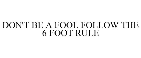  DON'T BE A FOOL FOLLOW THE 6 FOOT RULE