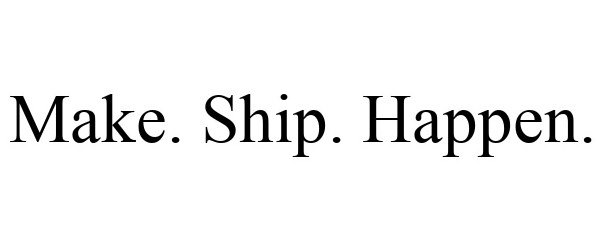 Trademark Logo MAKE. SHIP. HAPPEN.