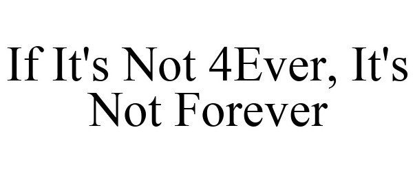  IF IT'S NOT 4EVER, IT'S NOT FOREVER