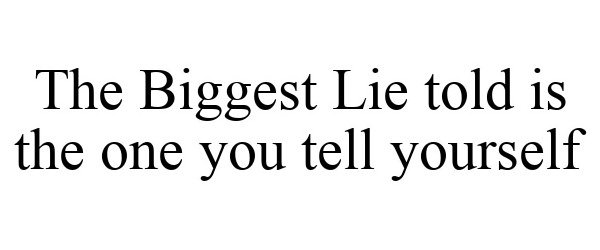  THE BIGGEST LIE TOLD IS THE ONE YOU TELL YOURSELF