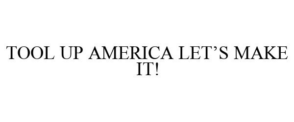 Trademark Logo TOOL UP AMERICA LET'S MAKE IT!