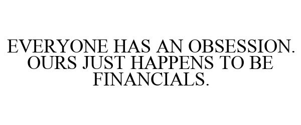  EVERYONE HAS AN OBSESSION. OURS JUST HAPPENS TO BE FINANCIALS.