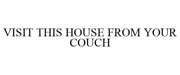 Trademark Logo VISIT THIS HOUSE FROM YOUR COUCH