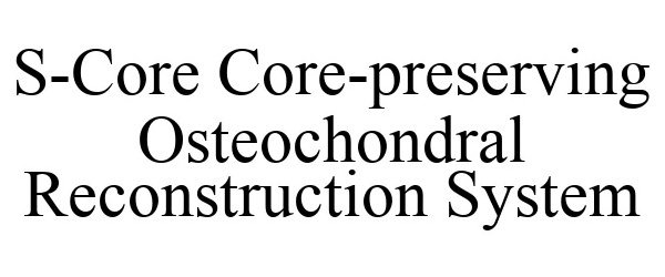 Trademark Logo S-CORE CORE-PRESERVING OSTEOCHONDRAL RECONSTRUCTION SYSTEM