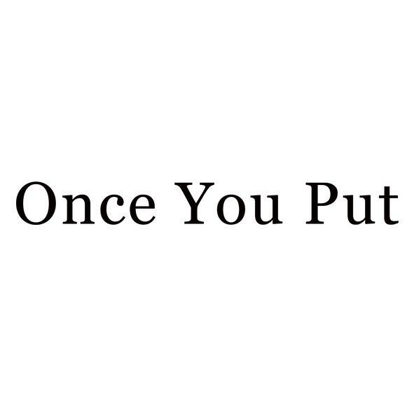  ONCE YOU PUT