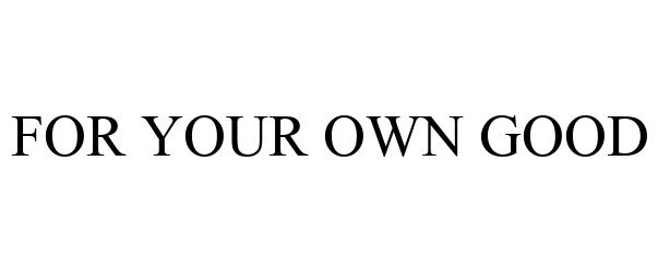 Trademark Logo FOR YOUR OWN GOOD