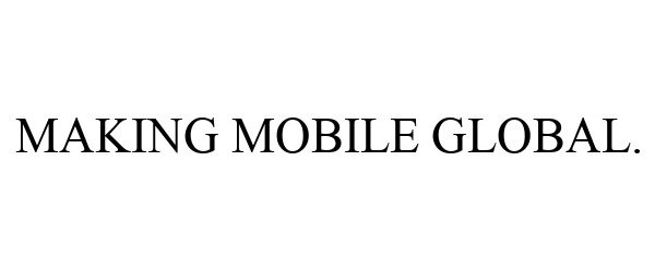  MAKING MOBILE GLOBAL.