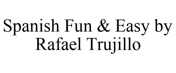 Trademark Logo SPANISH FUN & EASY BY RAFAEL TRUJILLO