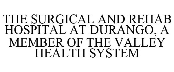 Trademark Logo THE SURGICAL AND REHAB HOSPITAL AT DURANGO, A MEMBER OF THE VALLEY HEALTH SYSTEM