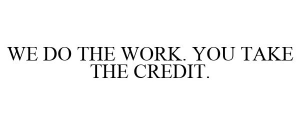  WE DO THE WORK. YOU TAKE THE CREDIT.