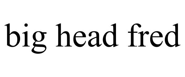  BIG HEAD FRED