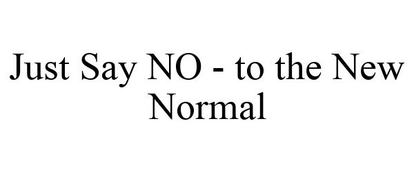  JUST SAY NO - TO THE NEW NORMAL