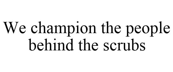Trademark Logo WE CHAMPION THE PEOPLE BEHIND THE SCRUBS