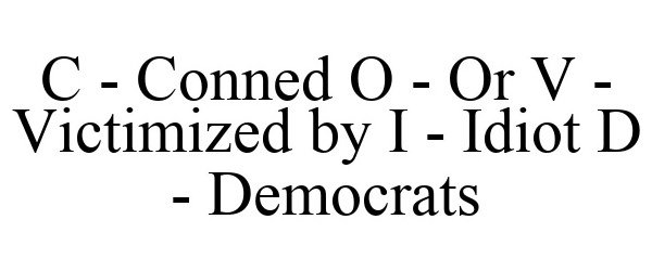  C - CONNED O - OR V - VICTIMIZED BY I - IDIOT D - DEMOCRATS