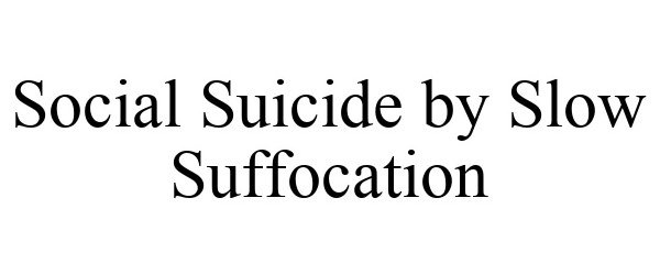  SOCIAL SUICIDE BY SLOW SUFFOCATION