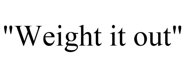  &quot;WEIGHT IT OUT&quot;