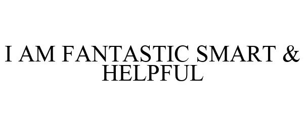  I AM FANTASTIC SMART &amp; HELPFUL