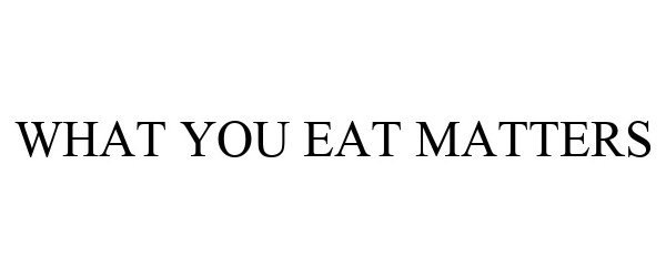 Trademark Logo WHAT YOU EAT MATTERS