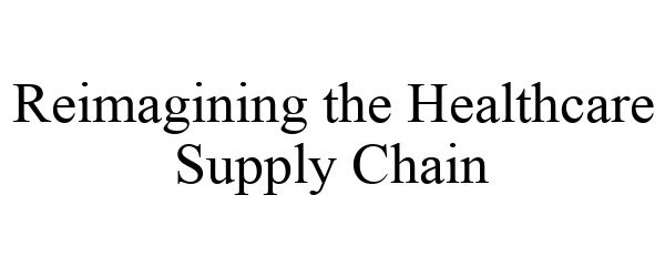  REIMAGINING THE HEALTHCARE SUPPLY CHAIN
