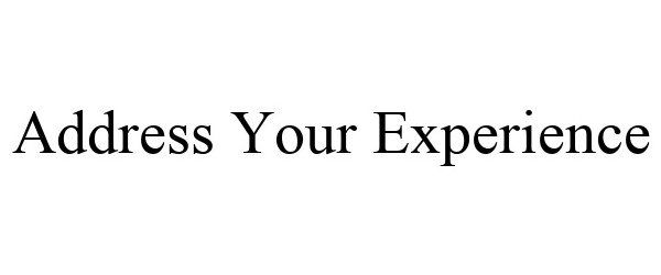  ADDRESS YOUR EXPERIENCE