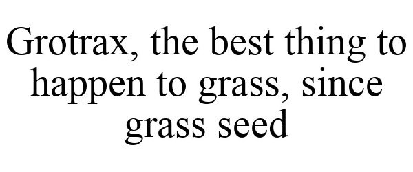  GROTRAX, THE BEST THING TO HAPPEN TO GRASS, SINCE GRASS SEED