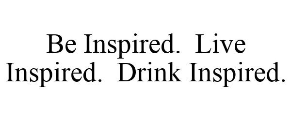  BE INSPIRED. LIVE INSPIRED. DRINK INSPIRED.