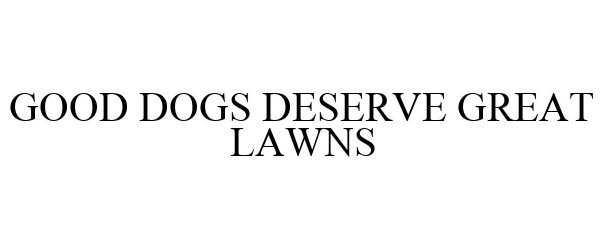 Trademark Logo GOOD DOGS DESERVE GREAT LAWNS