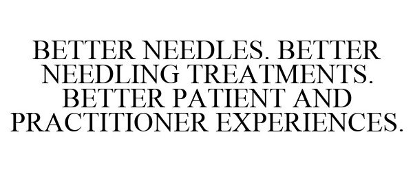  BETTER NEEDLES. BETTER NEEDLING TREATMENTS. BETTER PATIENT AND PRACTITIONER EXPERIENCES.