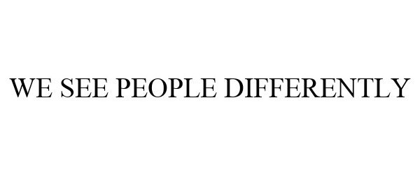  WE SEE PEOPLE DIFFERENTLY