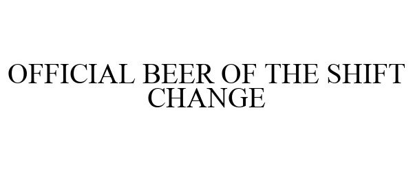  OFFICIAL BEER OF THE SHIFT CHANGE