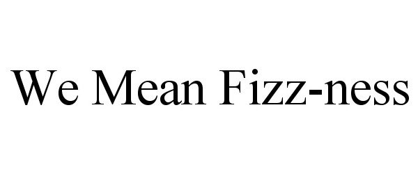 Trademark Logo WE MEAN FIZZ-NESS