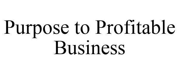 Trademark Logo PURPOSE TO PROFITABLE BUSINESS