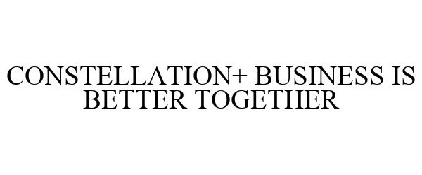 Trademark Logo CONSTELLATION+ BUSINESS IS BETTER TOGETHER