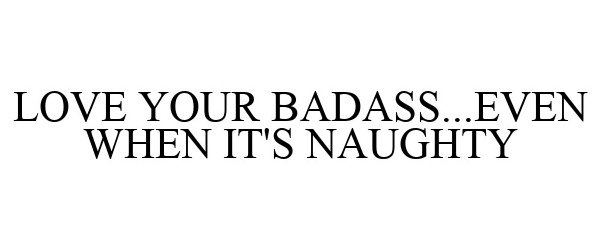 Trademark Logo LOVE YOUR BADASS...EVEN WHEN IT'S NAUGHTY