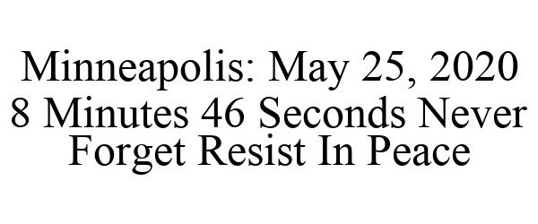  MINNEAPOLIS: MAY 25, 2020 8 MINUTES 46 SECONDS NEVER FORGET RESIST IN PEACE