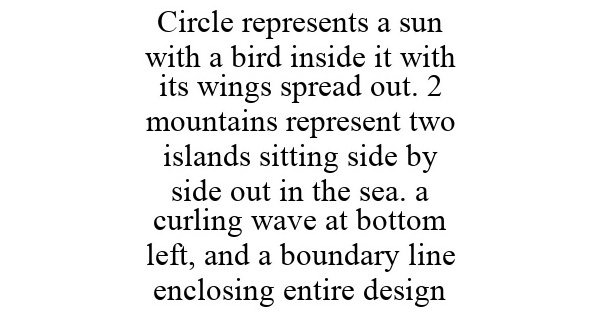  CIRCLE REPRESENTS A SUN WITH A BIRD INSIDE IT WITH ITS WINGS SPREAD OUT. 2 MOUNTAINS REPRESENT TWO ISLANDS SITTING SIDE BY SIDE 