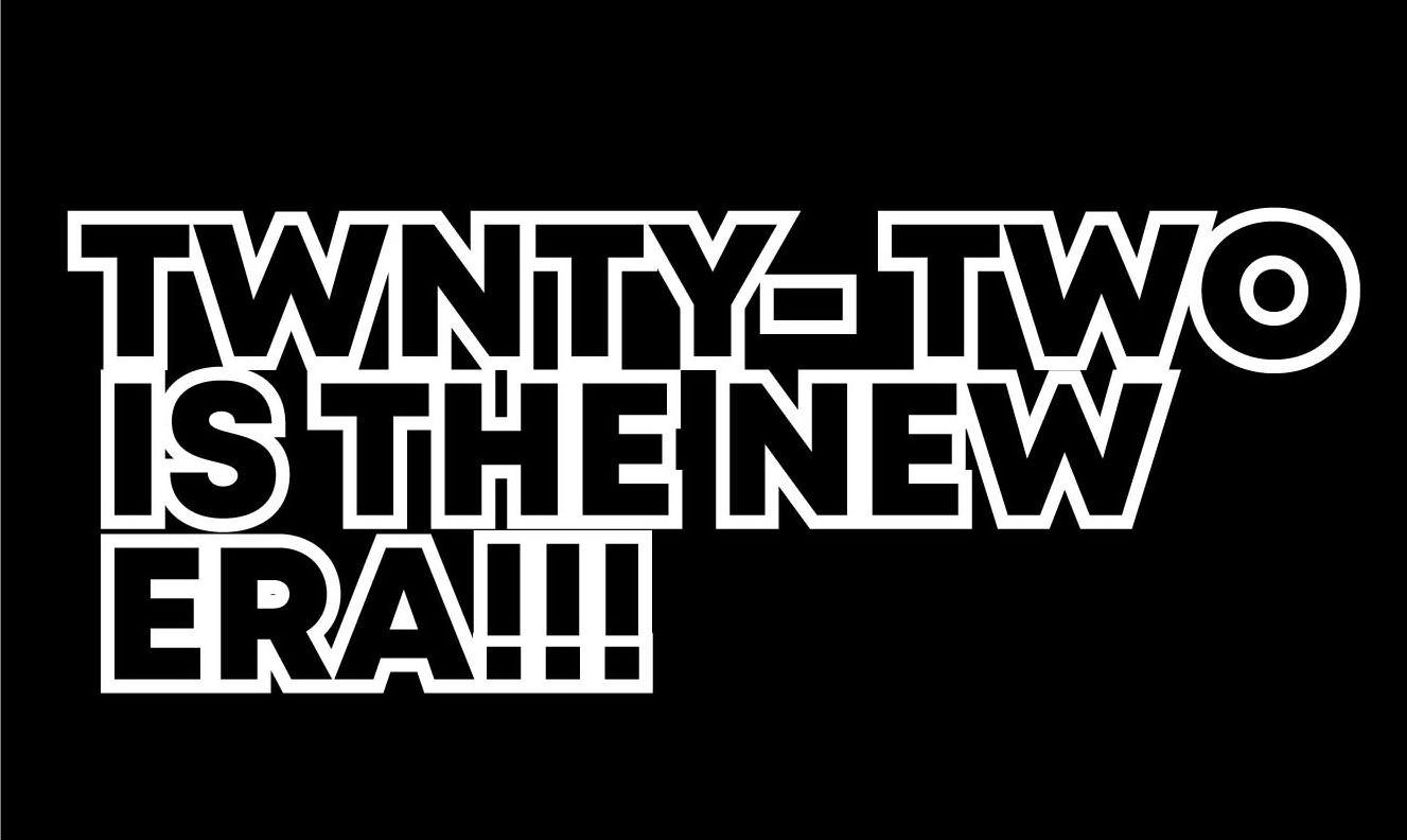  TWNTY TWO IS THE NEW ERA