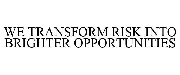  WE TRANSFORM RISK INTO BRIGHTER OPPORTUNITIES