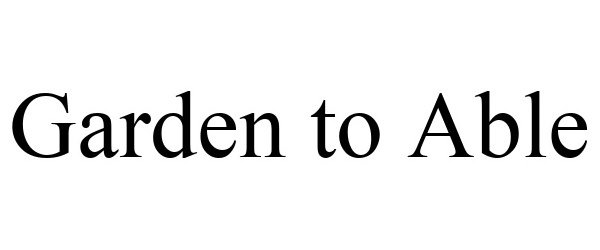 Trademark Logo GARDEN TO ABLE