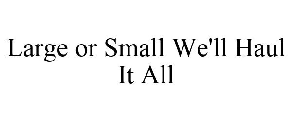  LARGE OR SMALL WE'LL HAUL IT ALL