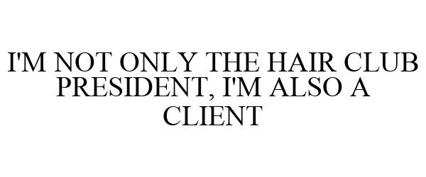 I'M NOT ONLY THE HAIR CLUB PRESIDENT, I'M ALSO A CLIENT