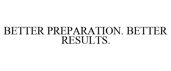  BETTER PREPARATION. BETTER RESULTS.