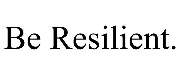 BE RESILIENT.